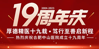 【厚德精醫(yī)十九載  篤行至善啟新程】熱烈祝賀合肥中山醫(yī)院成立十九周年！